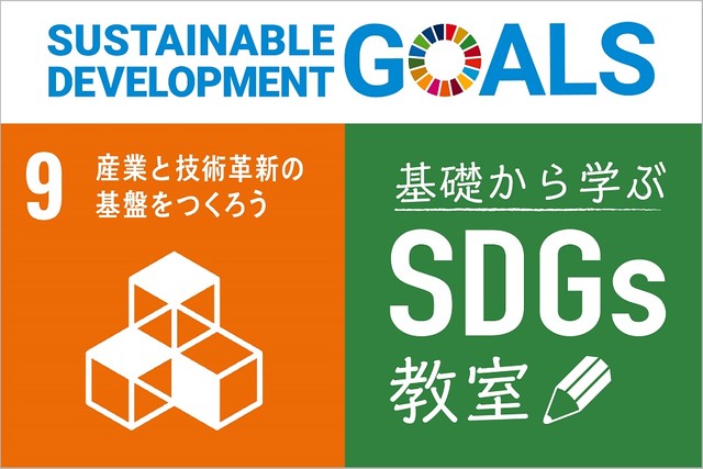 目標9「レジリエントなインフラを整備し、包摂的で持続可能な産業化を推進するとともに、イノベーションの拡大を図る」 「基礎から学ぶ SDGs教室」【15】